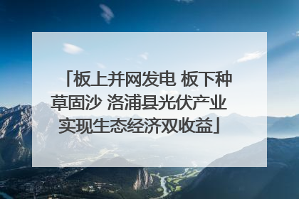 板上并网发电 板下种草固沙 洛浦县光伏产业实现生态经济双收益