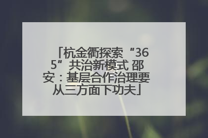 杭金衢探索“365”共治新模式 邵安：基层合作治理要从三方面下功夫