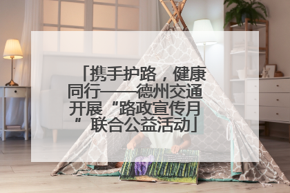 携手护路，健康同行——德州交通开展“路政宣传月”联合公益活动