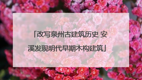 改写泉州古建筑历史 安溪发现明代早期木构建筑