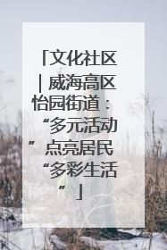文化社区｜威海高区怡园街道：“多元活动”点亮居民“多彩生活”