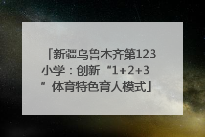 新疆乌鲁木齐第123小学：创新“1+2+3”体育特色育人模式
