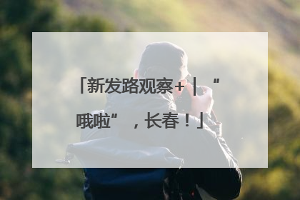 新发路观察+｜“哦啦”，长春！
