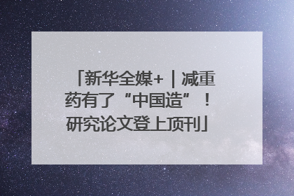 新华全媒+｜减重药有了“中国造”！研究论文登上顶刊