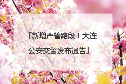 新增严管路段！大连公安交警发布通告