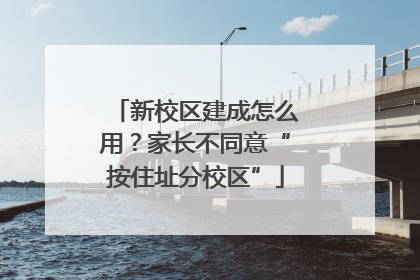 新校区建成怎么用？家长不同意“按住址分校区”