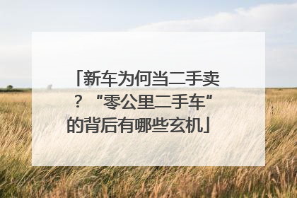 新车为何当二手卖？“零公里二手车”的背后有哪些玄机