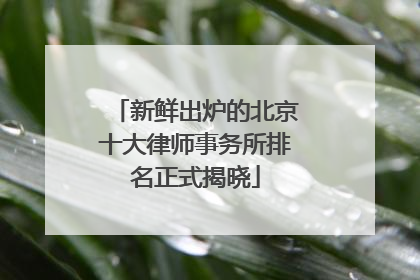 新鲜出炉的北京十大律师事务所排名正式揭晓