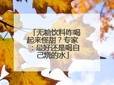 无糖饮料咋喝起来怪甜？专家：最好还是喝自己烧的水