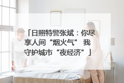 日照特警张斌：你尽享人间“烟火气” 我守护城市“夜经济”