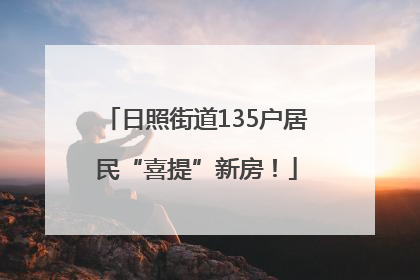 日照街道135户居民“喜提”新房！
