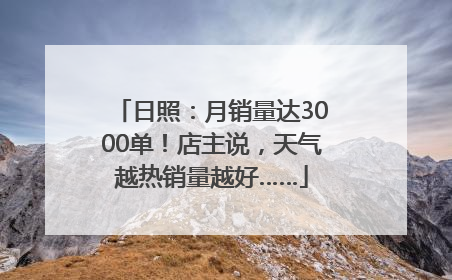 日照：月销量达3000单！店主说，天气越热销量越好……