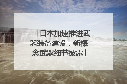 日本加速推进武器装备建设，新概念武器细节披露