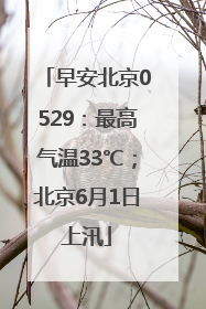 早安北京0529：最高气温33℃；北京6月1日上汛