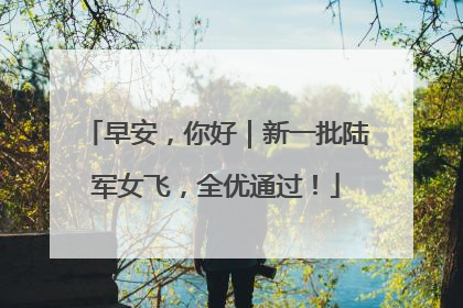 早安，你好｜新一批陆军女飞，全优通过！
