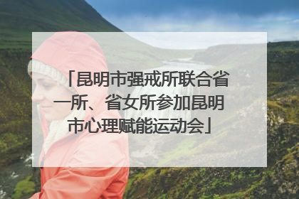 昆明市强戒所联合省一所、省女所参加昆明市心理赋能运动会