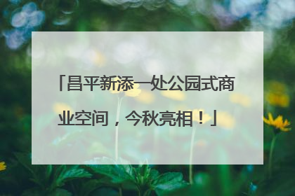 昌平新添一处公园式商业空间，今秋亮相！
