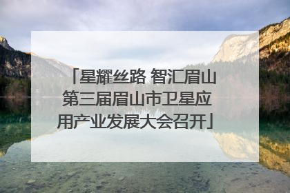 星耀丝路 智汇眉山 第三届眉山市卫星应用产业发展大会召开