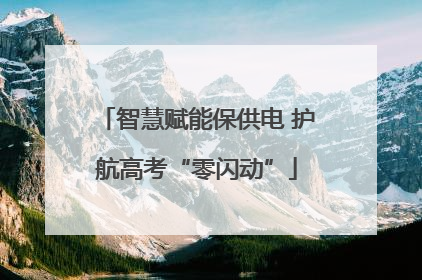 智慧赋能保供电 护航高考“零闪动”