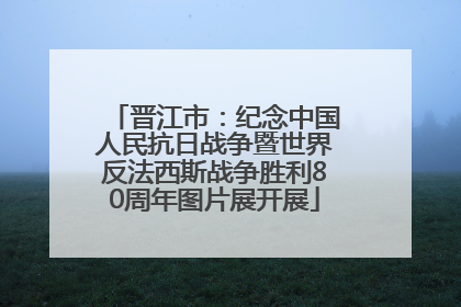 晋江市：纪念中国人民抗日战争暨世界反法西斯战争胜利80周年图片展开展