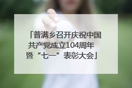 普满乡召开庆祝中国共产党成立104周年暨“七一”表彰大会