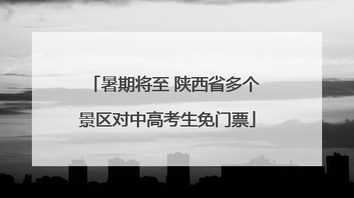 暑期将至 陕西省多个景区对中高考生免门票