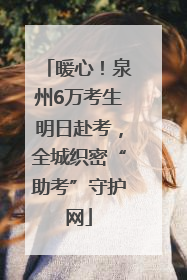 暖心！泉州6万考生明日赴考，全城织密“助考”守护网