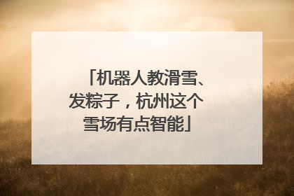 机器人教滑雪、发粽子，杭州这个雪场有点智能