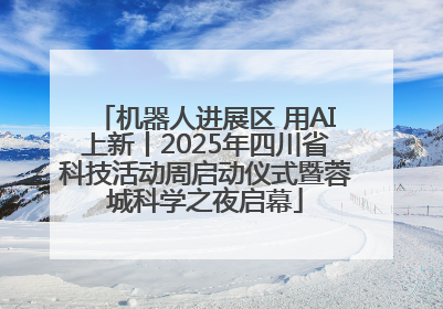 机器人进展区 用AI上新丨2025年四川省科技活动周启动仪式暨蓉城科学之夜启幕