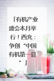 有机产业盛会本月举行！西充：争创“中国有机第一县”