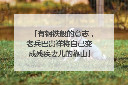 有钢铁般的意志，老兵巴贵祥将自己变成残疾妻儿的靠山