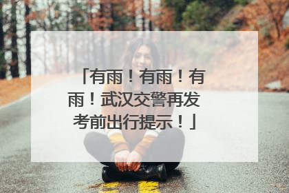 有雨！有雨！有雨！武汉交警再发考前出行提示！