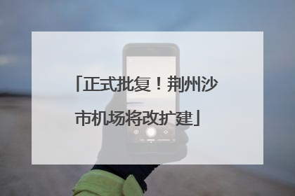 正式批复！荆州沙市机场将改扩建