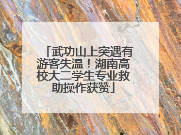 武功山上突遇有游客失温！湖南高校大二学生专业救助操作获赞