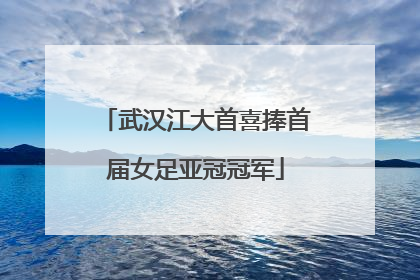 武汉江大首喜捧首届女足亚冠冠军
