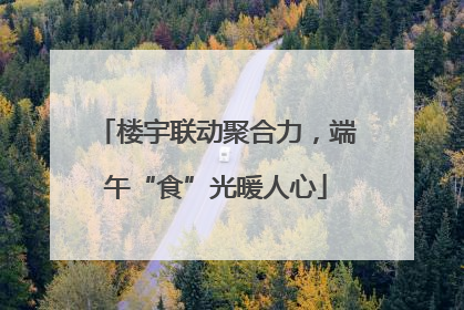 楼宇联动聚合力，端午“食”光暖人心