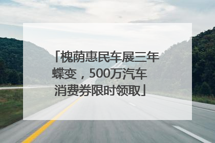 槐荫惠民车展三年蝶变，500万汽车消费券限时领取