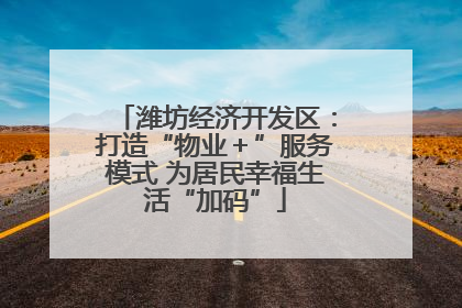 潍坊经济开发区：打造“物业＋”服务模式 为居民幸福生活“加码”