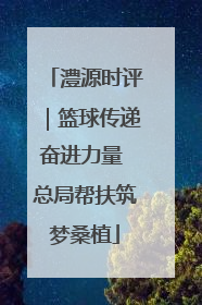 澧源时评｜篮球传递奋进力量 总局帮扶筑梦桑植