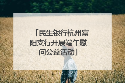 民生银行杭州富阳支行开展端午慰问公益活动