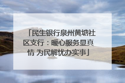 民生银行泉州黄塘社区支行：暖心服务显真情 为民解忧办实事