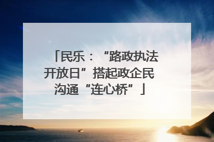 民乐：“路政执法开放日”搭起政企民沟通“连心桥”