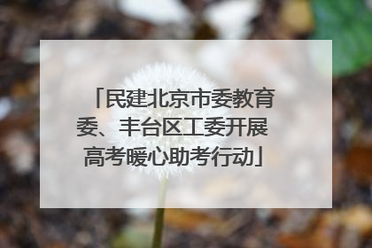 民建北京市委教育委、丰台区工委开展高考暖心助考行动
