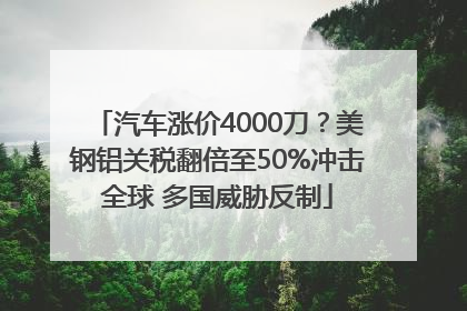 汽车涨价4000刀？美钢铝关税翻倍至50%冲击全球 多国威胁反制