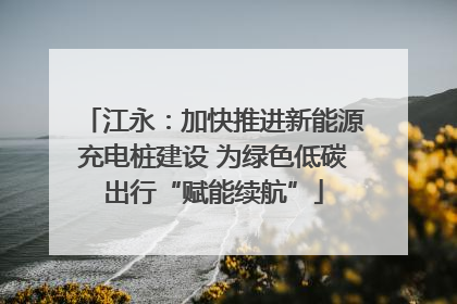 江永：加快推进新能源充电桩建设 为绿色低碳出行“赋能续航”
