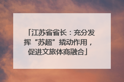 江苏省省长：充分发挥“苏超”撬动作用，促进文旅体商融合