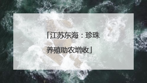 江苏东海：珍珠养殖助农增收