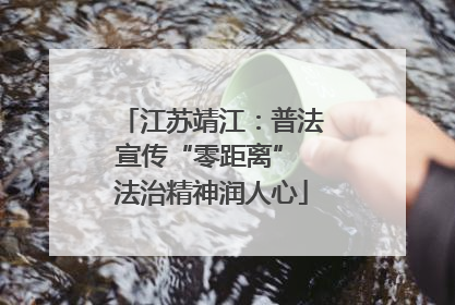 江苏靖江：普法宣传“零距离” 法治精神润人心