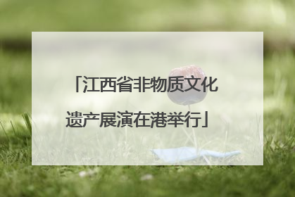 江西省非物质文化遗产展演在港举行