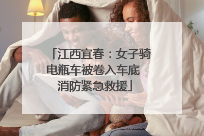 江西宜春：女子骑电瓶车被卷入车底 消防紧急救援